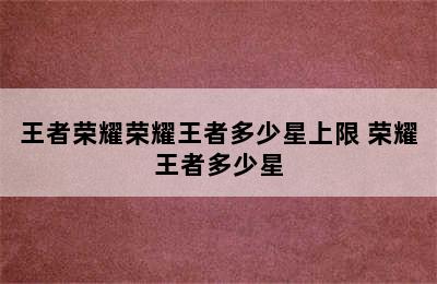 王者荣耀荣耀王者多少星上限 荣耀王者多少星